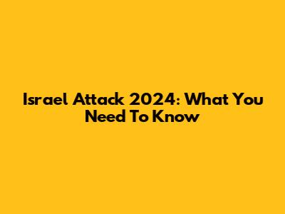 Israel Attack 2024: What You Need To Know