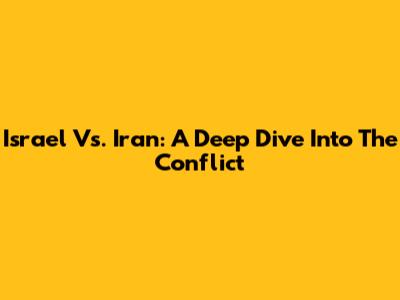 Israel Vs. Iran: A Deep Dive Into The Conflict