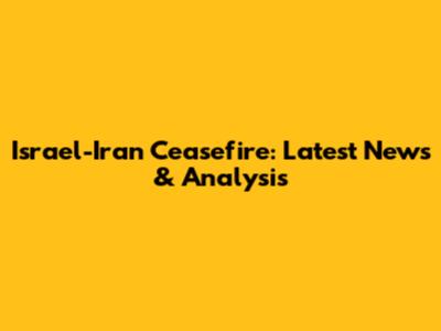 Israel-Iran Ceasefire: Latest News & Analysis