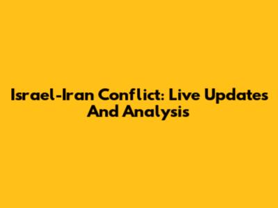 Israel-Iran Conflict: Live Updates And Analysis