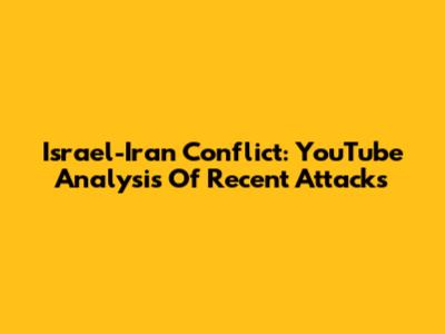 Israel-Iran Conflict: YouTube Analysis Of Recent Attacks