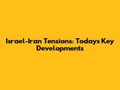 Israel-Iran Tensions: Today's Key Developments
