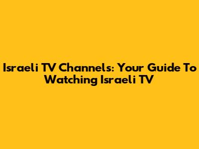 Israeli TV Channels: Your Guide To Watching Israeli TV