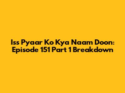 Iss Pyaar Ko Kya Naam Doon: Episode 151 Part 1 Breakdown