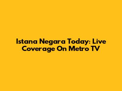 Istana Negara Today: Live Coverage On Metro TV