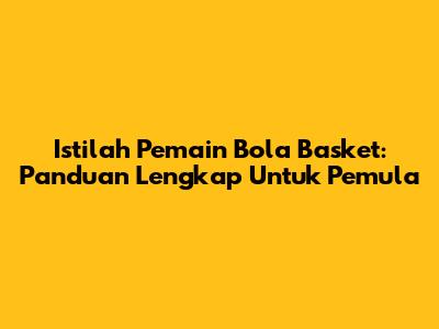 Istilah Pemain Bola Basket: Panduan Lengkap Untuk Pemula