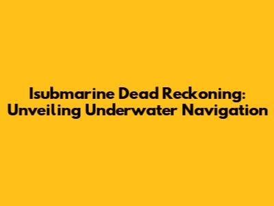 Isubmarine Dead Reckoning: Unveiling Underwater Navigation