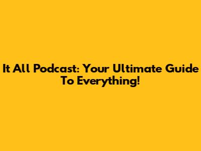 It All Podcast: Your Ultimate Guide To Everything!