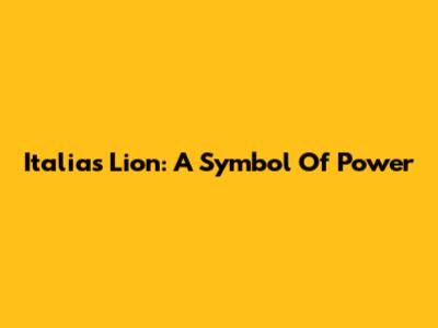 Italia's Lion: A Symbol Of Power
