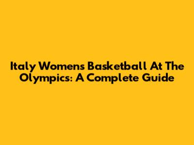 Italy Women's Basketball At The Olympics: A Complete Guide