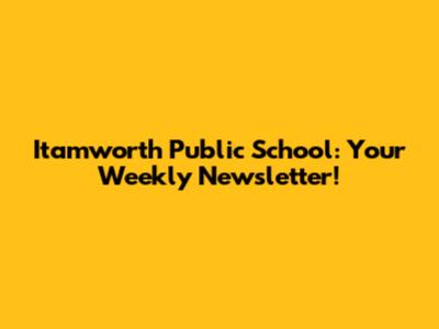 Itamworth Public School: Your Weekly Newsletter!
