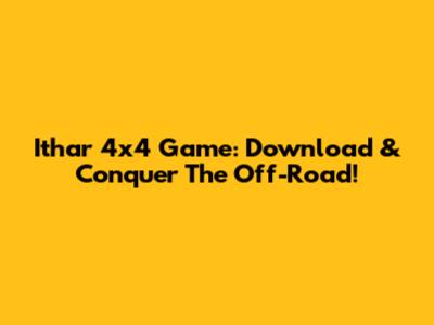 Ithar 4x4 Game: Download & Conquer The Off-Road!