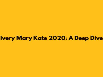 Ivery Mary Kate 2020: A Deep Dive