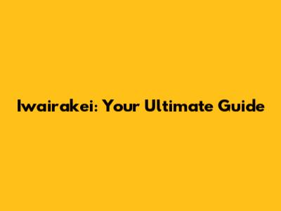 Iwairakei: Your Ultimate Guide