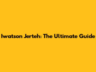 Iwatson Jerteh: The Ultimate Guide