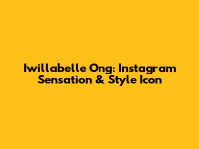 Iwillabelle Ong: Instagram Sensation & Style Icon