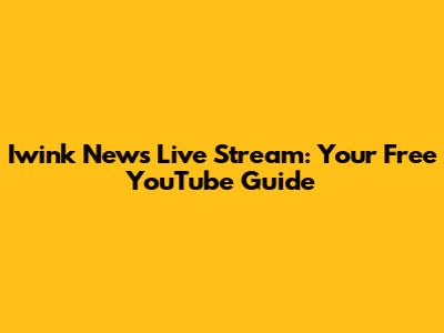 Iwink News Live Stream: Your Free YouTube Guide