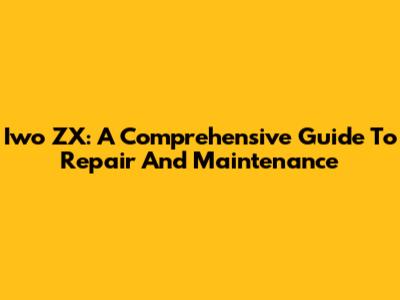 Iwo ZX: A Comprehensive Guide To Repair And Maintenance
