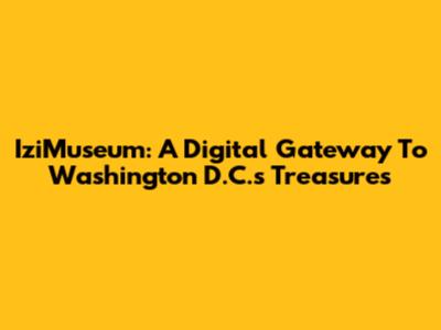 IziMuseum: A Digital Gateway To Washington D.C.'s Treasures