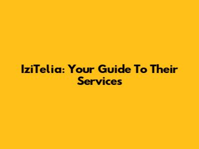 IziTelia: Your Guide To Their Services