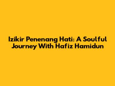 Izikir Penenang Hati: A Soulful Journey With Hafiz Hamidun