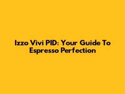 Izzo Vivi PID: Your Guide To Espresso Perfection