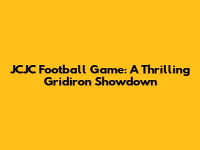 JCJC Football Game: A Thrilling Gridiron Showdown