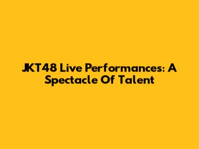 JKT48 Live Performances: A Spectacle Of Talent
