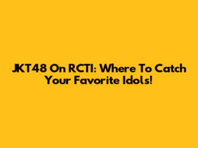 JKT48 On RCTI: Where To Catch Your Favorite Idols!