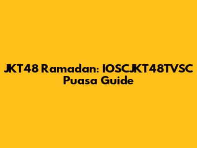 JKT48 Ramadan: IOSCJKT48TVSC Puasa Guide