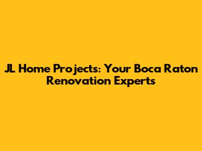 JL Home Projects: Your Boca Raton Renovation Experts
