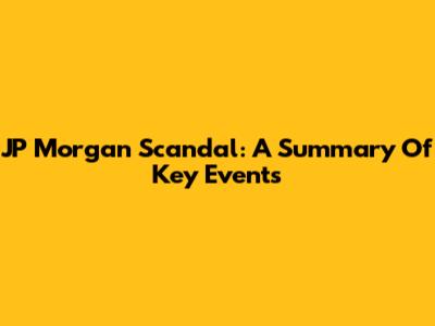JP Morgan Scandal: A Summary Of Key Events