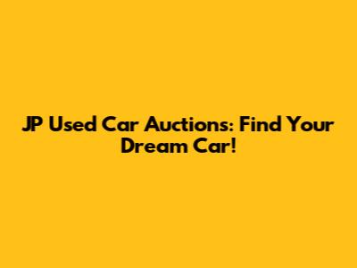 JP Used Car Auctions: Find Your Dream Car!