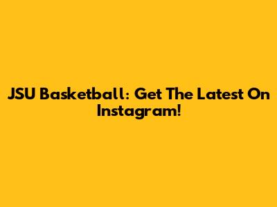 JSU Basketball: Get The Latest On Instagram!