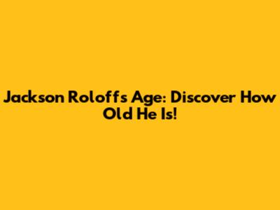 Jackson Roloff's Age: Discover How Old He Is!
