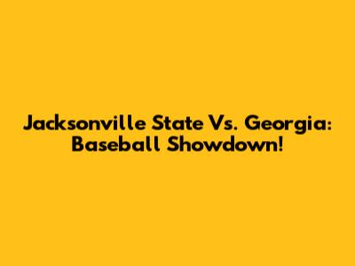 Jacksonville State Vs. Georgia: Baseball Showdown!