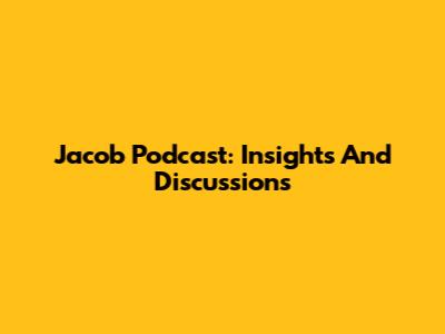 Jacob Podcast: Insights And Discussions