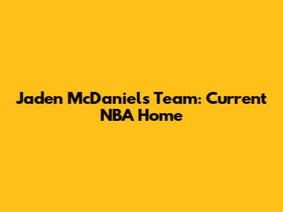 Jaden McDaniels' Team: Current NBA Home