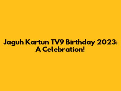 Jaguh Kartun TV9 Birthday 2023: A Celebration!
