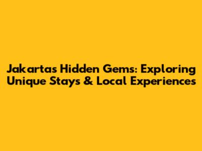 Jakarta's Hidden Gems: Exploring Unique Stays & Local Experiences