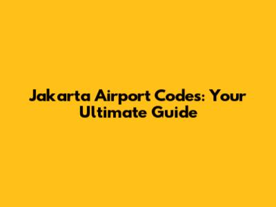 Jakarta Airport Codes: Your Ultimate Guide