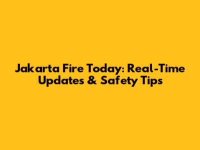 Jakarta Fire Today: Real-Time Updates & Safety Tips