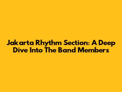 Jakarta Rhythm Section: A Deep Dive Into The Band Members