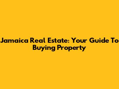 Jamaica Real Estate: Your Guide To Buying Property