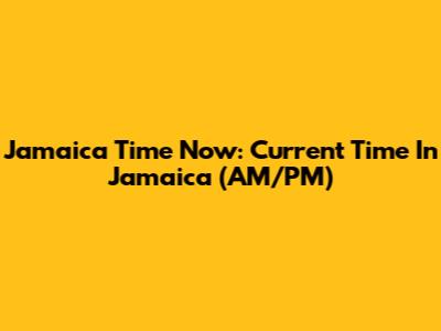 Jamaica Time Now: Current Time In Jamaica (AM/PM)