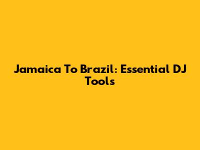 Jamaica To Brazil: Essential DJ Tools