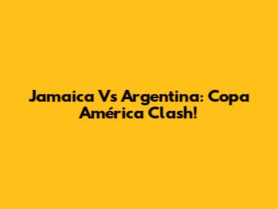 Jamaica Vs Argentina: Copa América Clash!