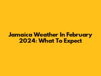Jamaica Weather In February 2024: What To Expect