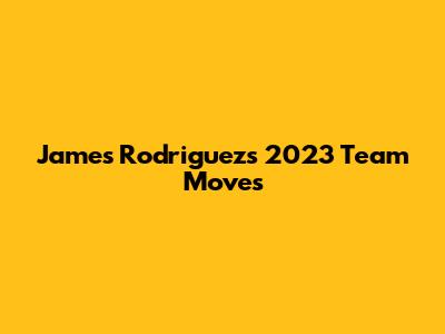 James Rodriguez's 2023 Team Moves