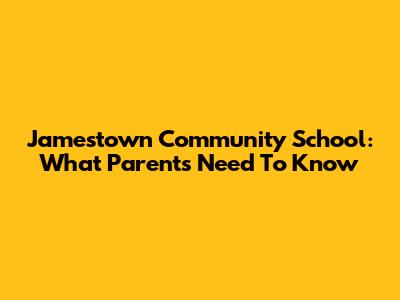 Jamestown Community School: What Parents Need To Know